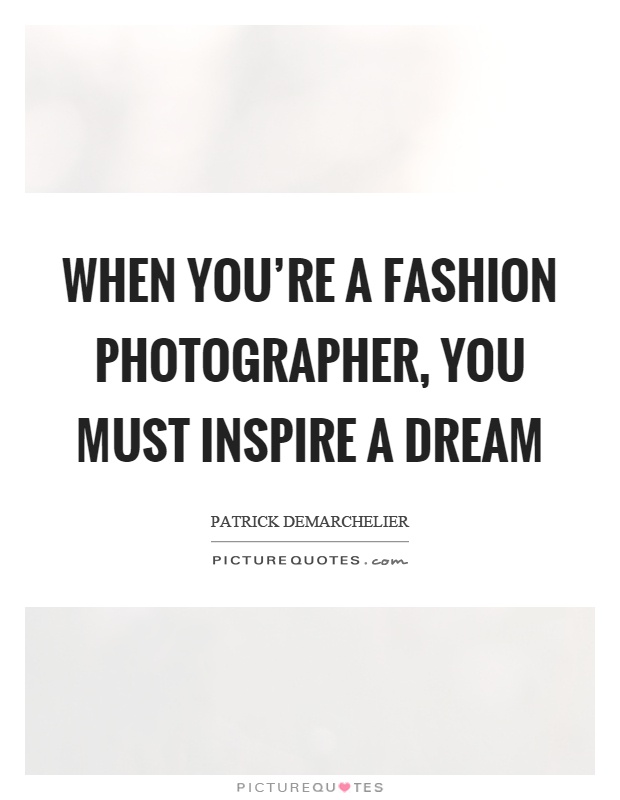 When you're a fashion photographer, you must inspire a dream Picture Quote #1