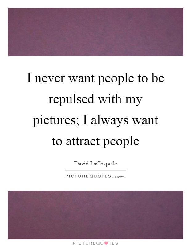 I never want people to be repulsed with my pictures; I always want to attract people Picture Quote #1