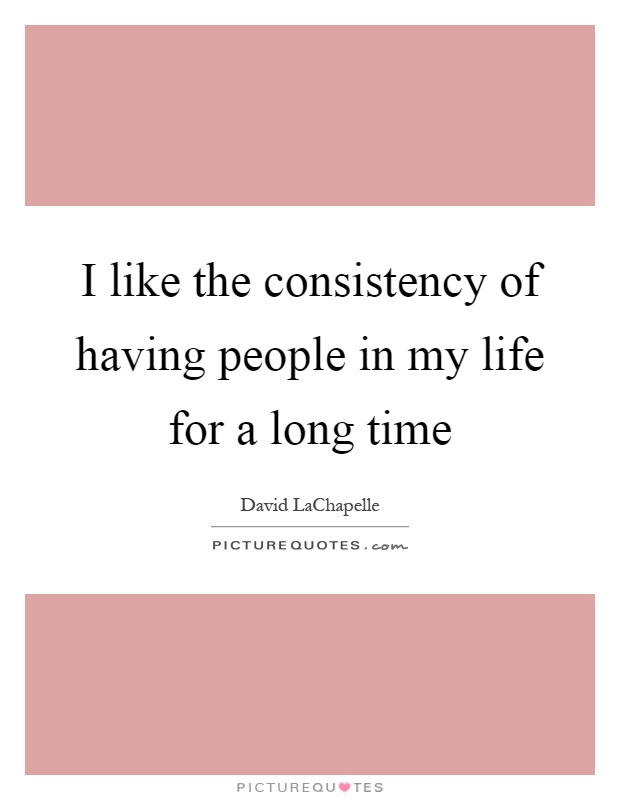 I like the consistency of having people in my life for a long time Picture Quote #1