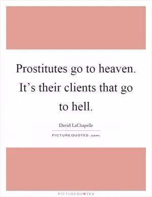 Prostitutes go to heaven. It’s their clients that go to hell Picture Quote #1
