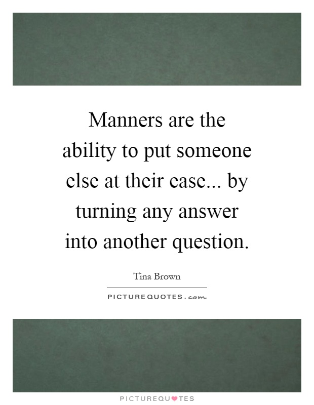 Manners are the ability to put someone else at their ease... by turning any answer into another question Picture Quote #1