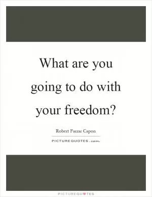 What are you going to do with your freedom? Picture Quote #1