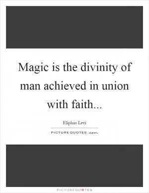 Magic is the divinity of man achieved in union with faith Picture Quote #1