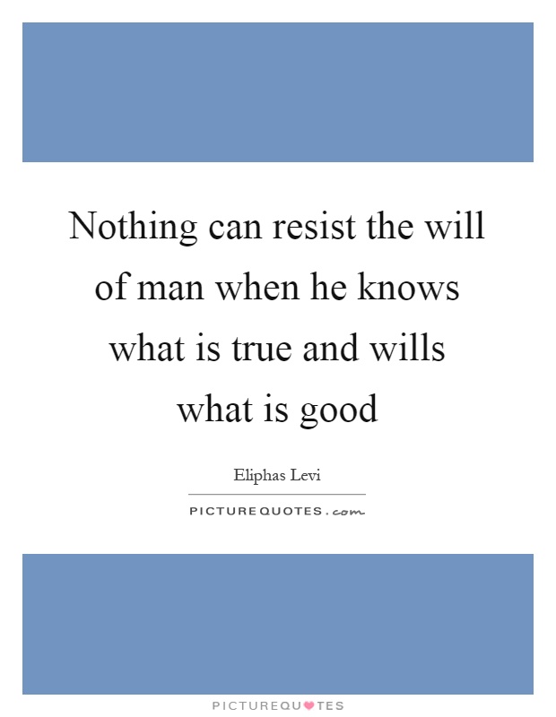 Nothing can resist the will of man when he knows what is true and wills what is good Picture Quote #1