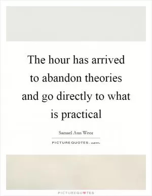 The hour has arrived to abandon theories and go directly to what is practical Picture Quote #1