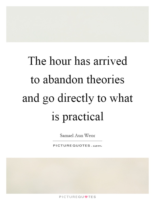 The hour has arrived to abandon theories and go directly to what is practical Picture Quote #1