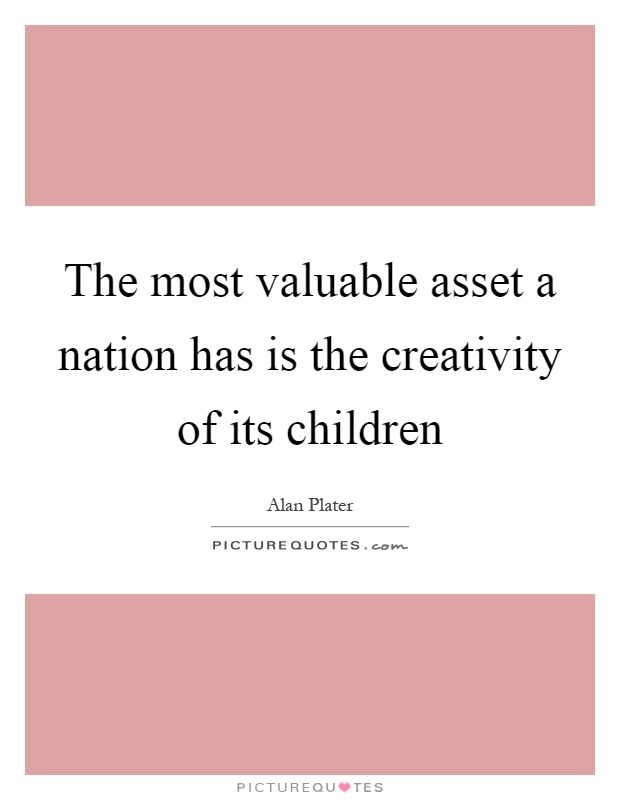 The most valuable asset a nation has is the creativity of its children Picture Quote #1