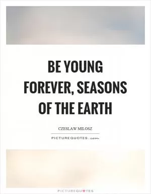 Be young forever, seasons of the earth Picture Quote #1