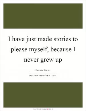 I have just made stories to please myself, because I never grew up Picture Quote #1