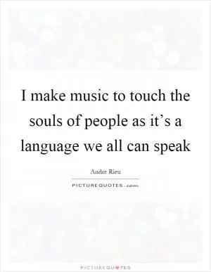 I make music to touch the souls of people as it’s a language we all can speak Picture Quote #1