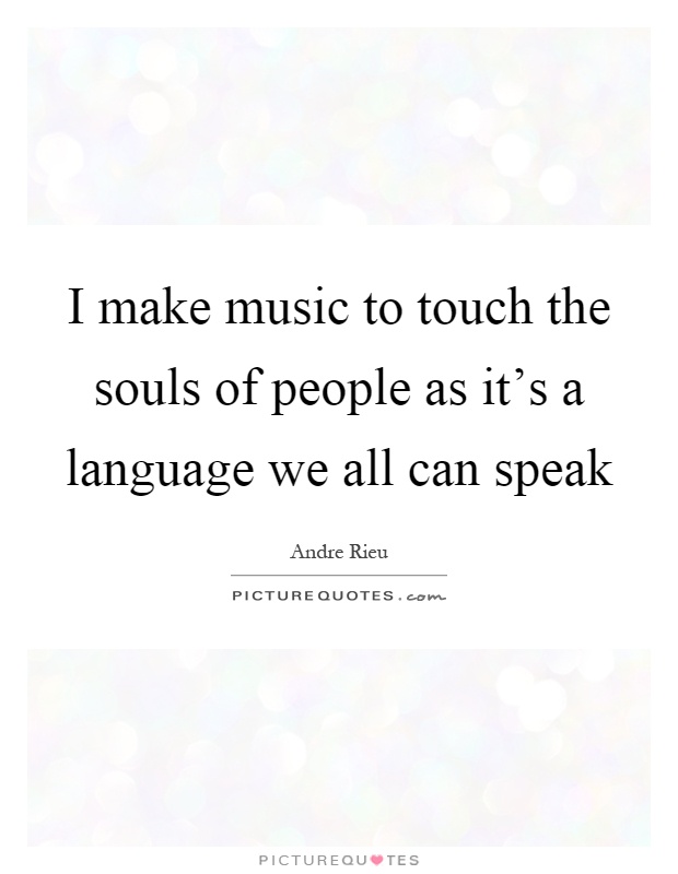 I make music to touch the souls of people as it's a language we all can speak Picture Quote #1