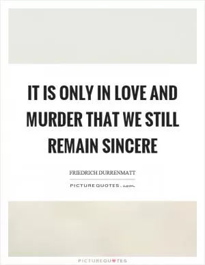 It is only in love and murder that we still remain sincere Picture Quote #1