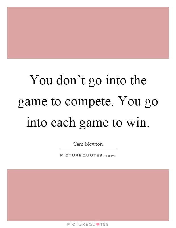 You don't go into the game to compete. You go into each game to win Picture Quote #1