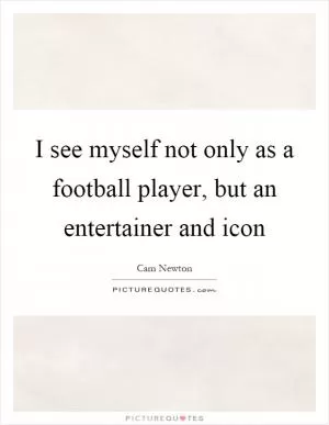 I see myself not only as a football player, but an entertainer and icon Picture Quote #1