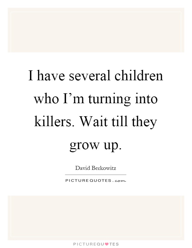 I have several children who I'm turning into killers. Wait till they grow up Picture Quote #1