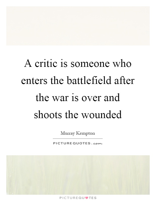 A critic is someone who enters the battlefield after the war is over and shoots the wounded Picture Quote #1