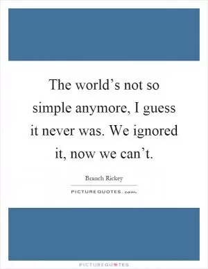 The world’s not so simple anymore, I guess it never was. We ignored it, now we can’t Picture Quote #1