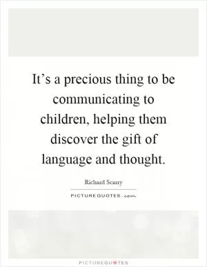 It’s a precious thing to be communicating to children, helping them discover the gift of language and thought Picture Quote #1