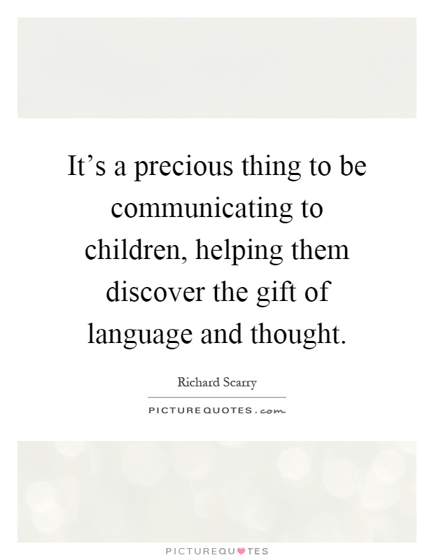 It's a precious thing to be communicating to children, helping them discover the gift of language and thought Picture Quote #1