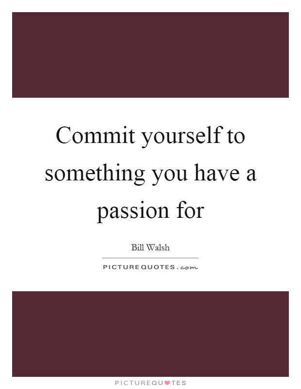 Commit yourself to something you have a passion for Picture Quote #1