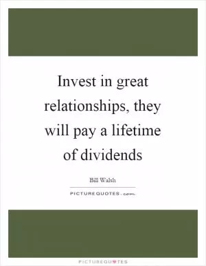 Invest in great relationships, they will pay a lifetime of dividends Picture Quote #1