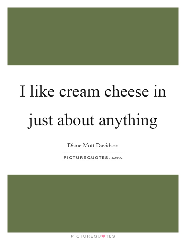 I like cream cheese in just about anything Picture Quote #1
