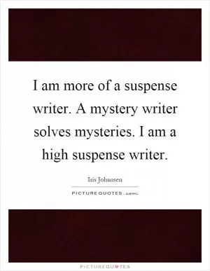 I am more of a suspense writer. A mystery writer solves mysteries. I am a high suspense writer Picture Quote #1