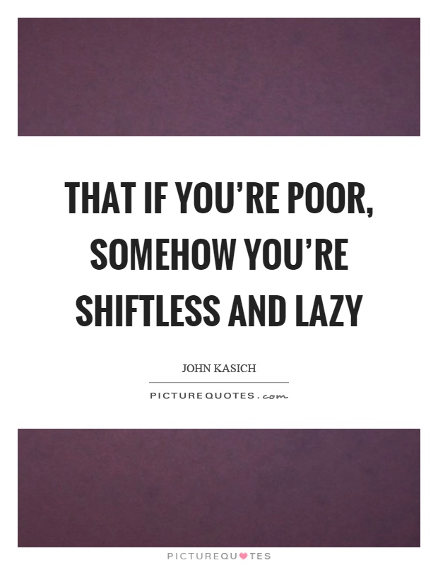 That if you're poor, somehow you're shiftless and lazy Picture Quote #1
