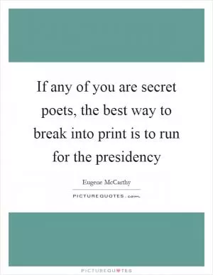 If any of you are secret poets, the best way to break into print is to run for the presidency Picture Quote #1