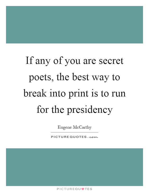 If any of you are secret poets, the best way to break into print is to run for the presidency Picture Quote #1