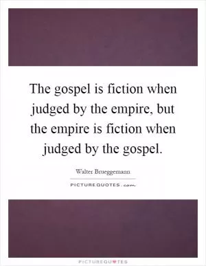 The gospel is fiction when judged by the empire, but the empire is fiction when judged by the gospel Picture Quote #1