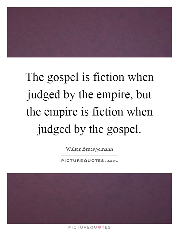 The gospel is fiction when judged by the empire, but the empire is fiction when judged by the gospel Picture Quote #1