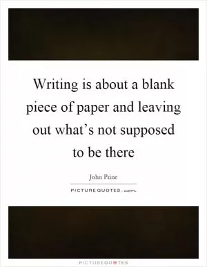 Writing is about a blank piece of paper and leaving out what’s not supposed to be there Picture Quote #1