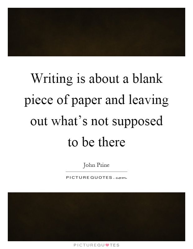 Writing is about a blank piece of paper and leaving out what's not supposed to be there Picture Quote #1
