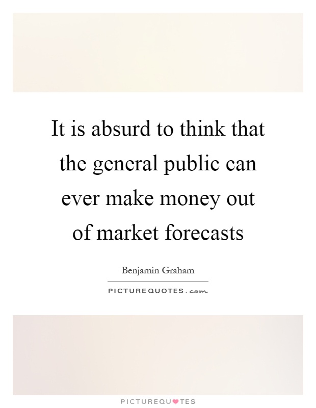 It is absurd to think that the general public can ever make money out of market forecasts Picture Quote #1