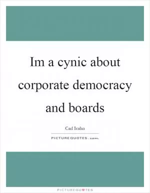 Im a cynic about corporate democracy and boards Picture Quote #1