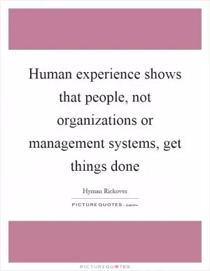 Human experience shows that people, not organizations or management systems, get things done Picture Quote #1