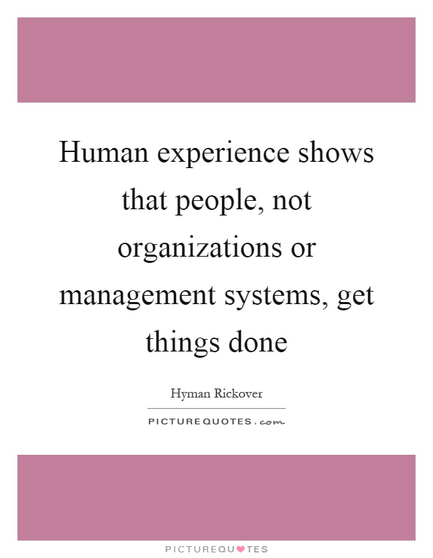Human experience shows that people, not organizations or management systems, get things done Picture Quote #1