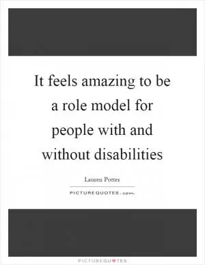 It feels amazing to be a role model for people with and without disabilities Picture Quote #1