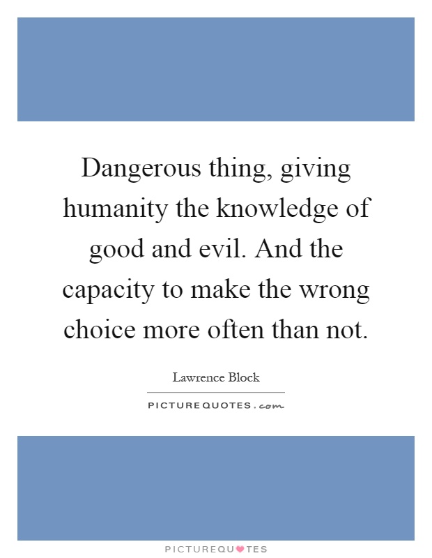Dangerous thing, giving humanity the knowledge of good and evil. And the capacity to make the wrong choice more often than not Picture Quote #1