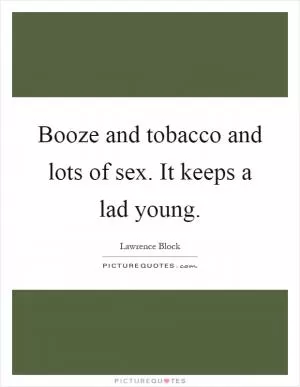 Booze and tobacco and lots of sex. It keeps a lad young Picture Quote #1