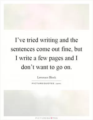 I’ve tried writing and the sentences come out fine, but I write a few pages and I don’t want to go on Picture Quote #1