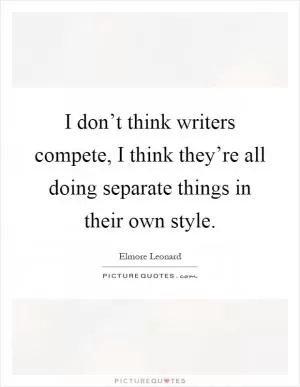 I don’t think writers compete, I think they’re all doing separate things in their own style Picture Quote #1