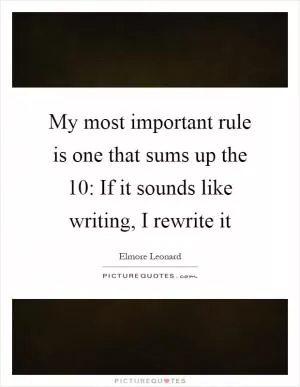 My most important rule is one that sums up the 10: If it sounds like writing, I rewrite it Picture Quote #1