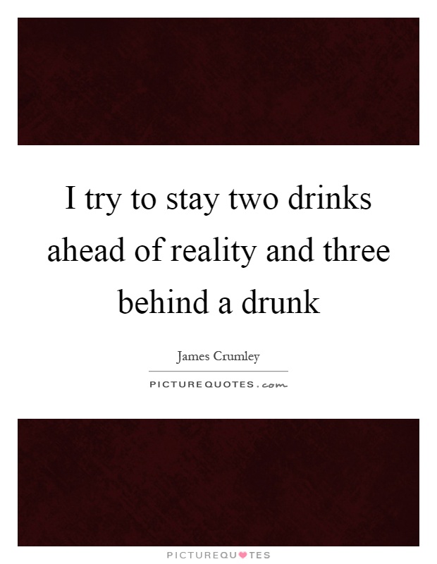 I try to stay two drinks ahead of reality and three behind a drunk Picture Quote #1