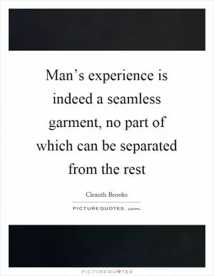Man’s experience is indeed a seamless garment, no part of which can be separated from the rest Picture Quote #1