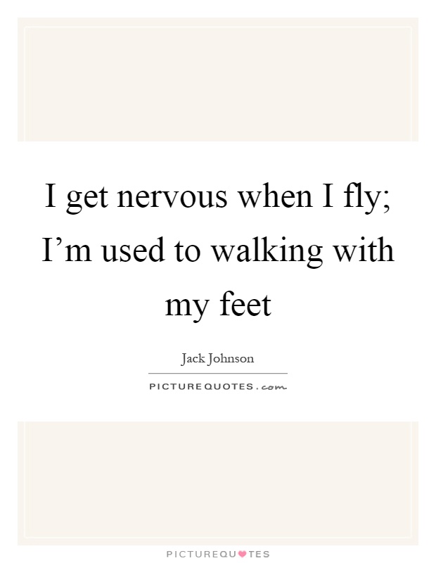 I get nervous when I fly; I'm used to walking with my feet Picture Quote #1