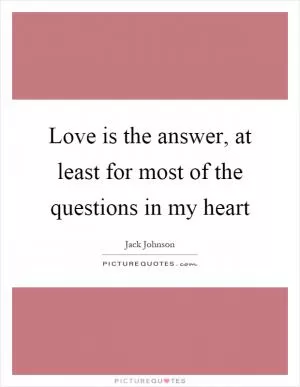 Love is the answer, at least for most of the questions in my heart Picture Quote #1