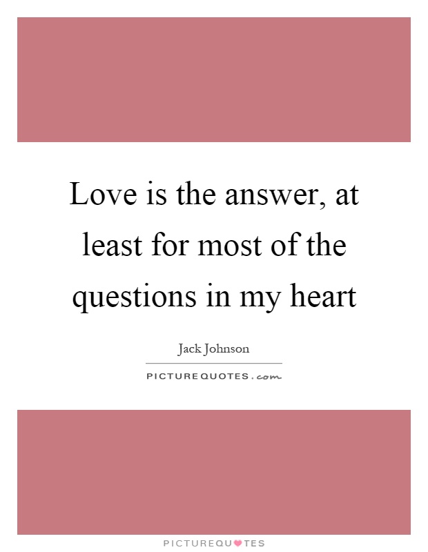 Love is the answer, at least for most of the questions in my heart Picture Quote #1