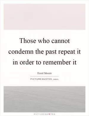 Those who cannot condemn the past repeat it in order to remember it Picture Quote #1